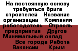 На постоянную основу требуеться брига строителей › Название организации ­ Компания-работодатель › Отрасль предприятия ­ Другое › Минимальный оклад ­ 20 000 - Все города Работа » Вакансии   . Крым,Бахчисарай